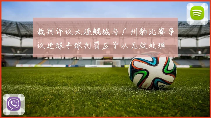 裁判评议大连鲲城与广州豹比赛争议进球手球判罚应予以无效处理
