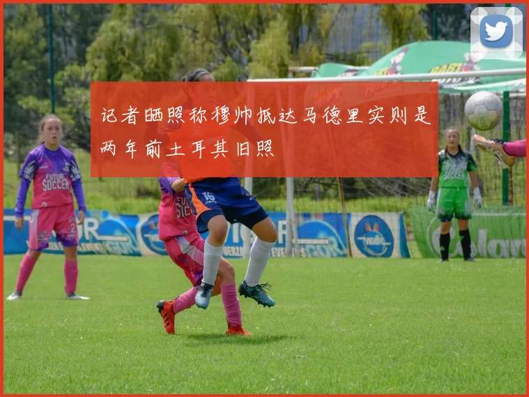 记者晒照称穆帅抵达马德里实则是两年前土耳其旧照