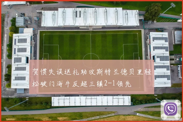 贺惯失误送礼助攻斯特兰德贝里轻松破门海牛反超三镇2-1领先