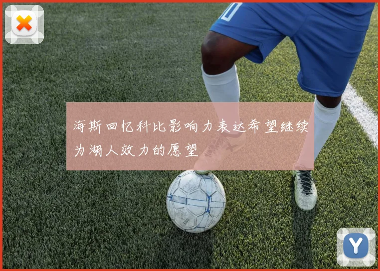 海斯回忆科比影响力表达希望继续为湖人效力的愿望